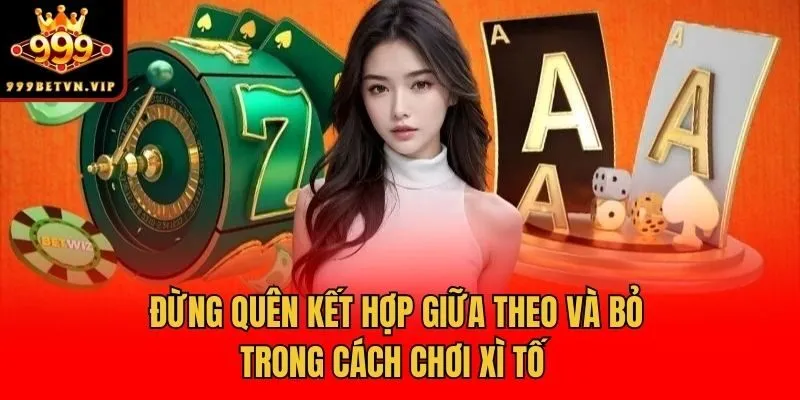 Đừng quên kết hợp giữa theo và bỏ trong cách chơi xì tố